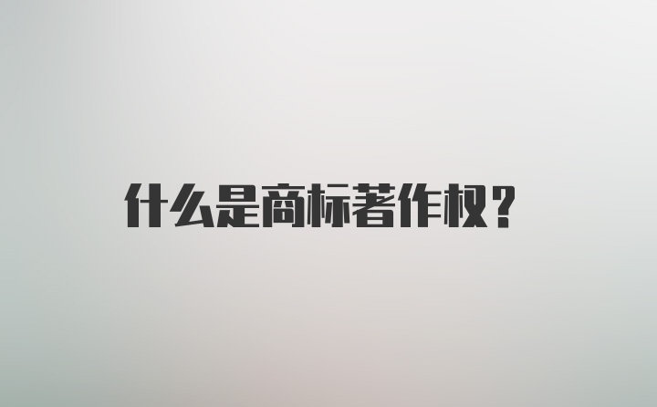 什么是商标著作权?