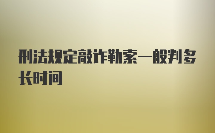 刑法规定敲诈勒索一般判多长时间