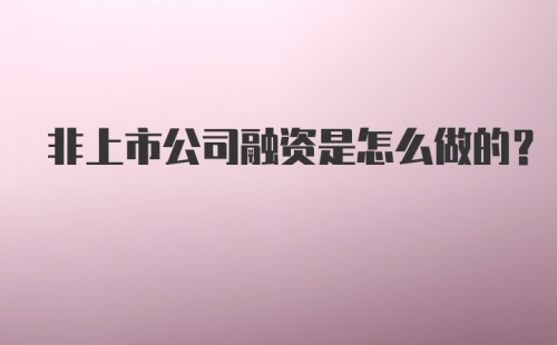 非上市公司融资是怎么做的？