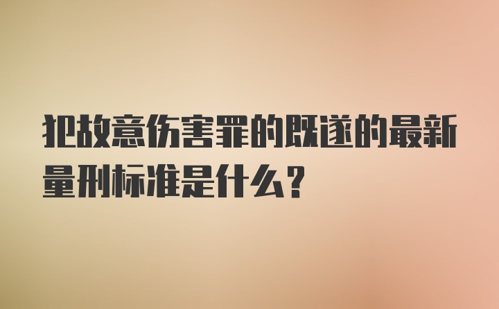 犯故意伤害罪的既遂的最新量刑标准是什么?