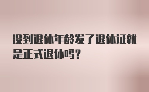 没到退休年龄发了退休证就是正式退休吗？