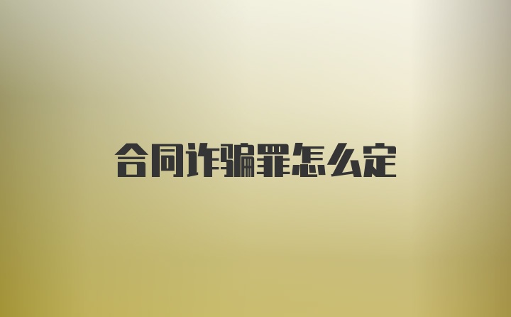 合同诈骗罪怎么定