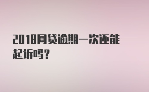 2018网贷逾期一次还能起诉吗？