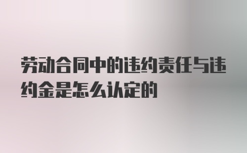 劳动合同中的违约责任与违约金是怎么认定的