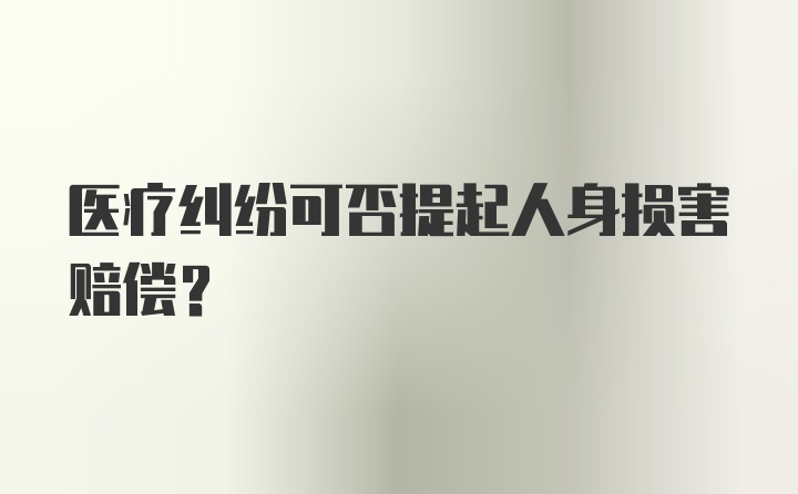 医疗纠纷可否提起人身损害赔偿？