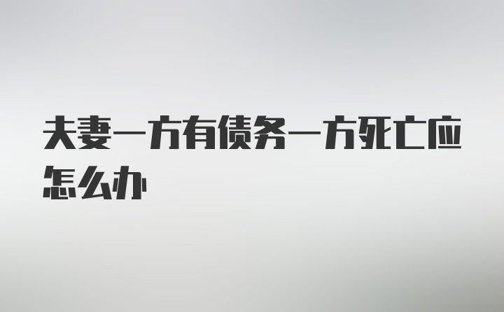 夫妻一方有债务一方死亡应怎么办