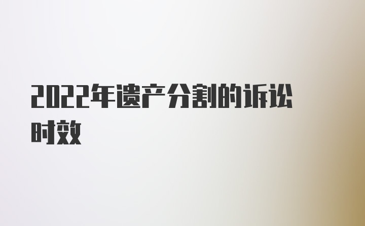 2022年遗产分割的诉讼时效