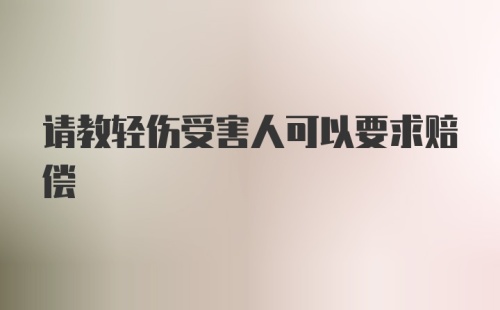 请教轻伤受害人可以要求赔偿