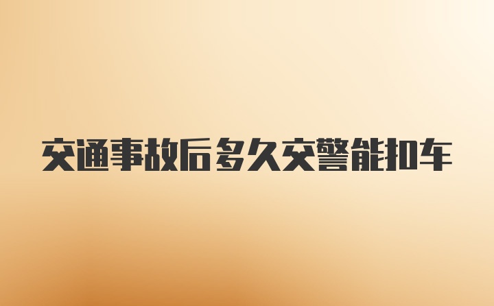 交通事故后多久交警能扣车