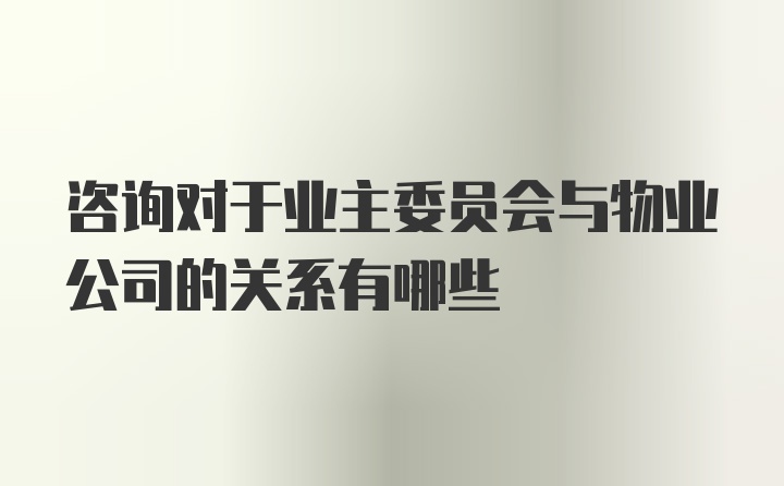 咨询对于业主委员会与物业公司的关系有哪些