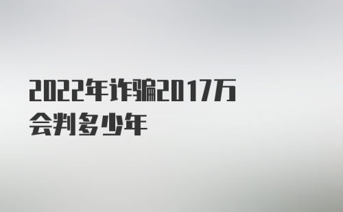 2022年诈骗2017万会判多少年