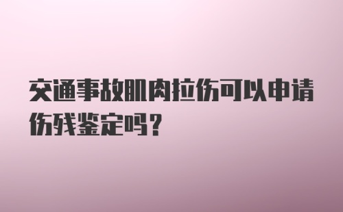 交通事故肌肉拉伤可以申请伤残鉴定吗？