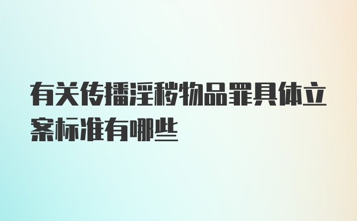 有关传播淫秽物品罪具体立案标准有哪些