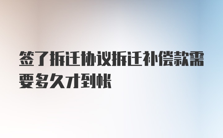 签了拆迁协议拆迁补偿款需要多久才到帐