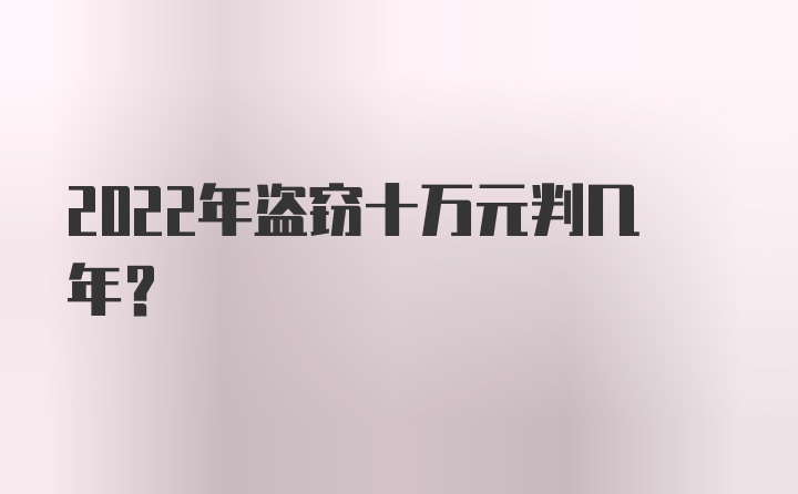 2022年盗窃十万元判几年？