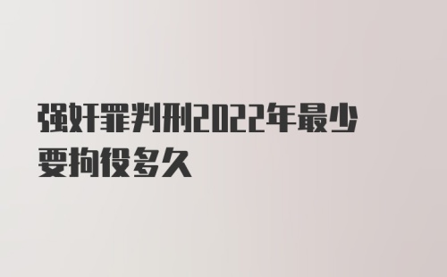 强奸罪判刑2022年最少要拘役多久