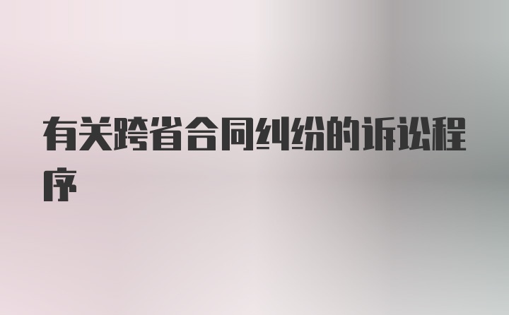 有关跨省合同纠纷的诉讼程序