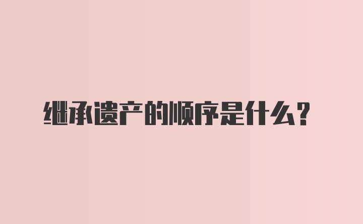 继承遗产的顺序是什么？