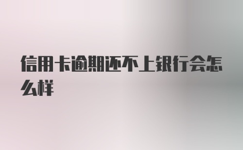 信用卡逾期还不上银行会怎么样