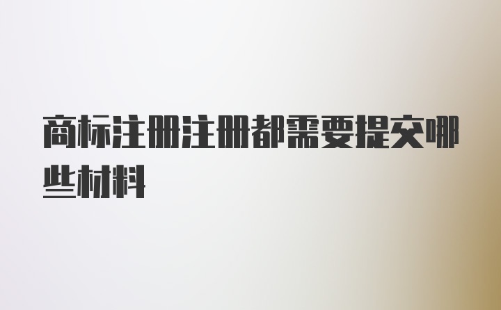 商标注册注册都需要提交哪些材料