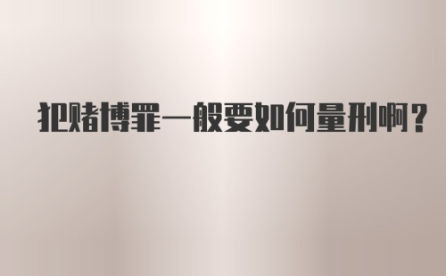 犯赌博罪一般要如何量刑啊？