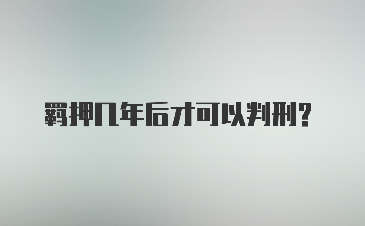 羁押几年后才可以判刑？