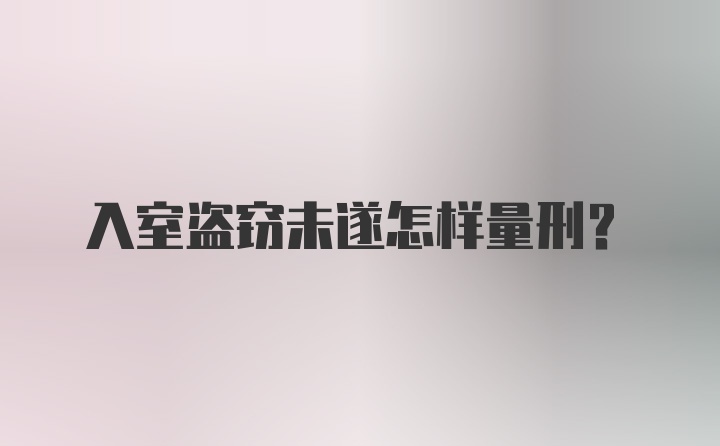 入室盗窃未遂怎样量刑？