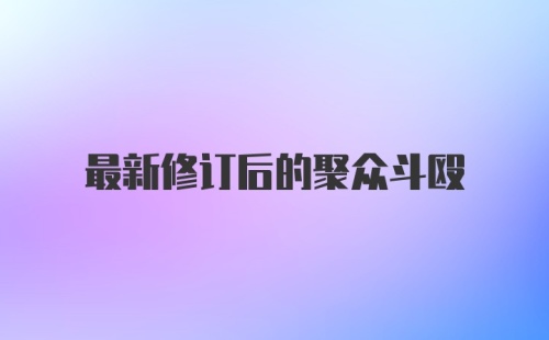 最新修订后的聚众斗殴