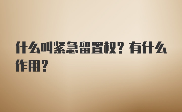 什么叫紧急留置权？有什么作用？