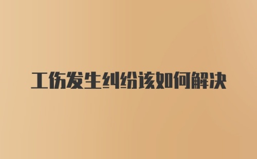 工伤发生纠纷该如何解决