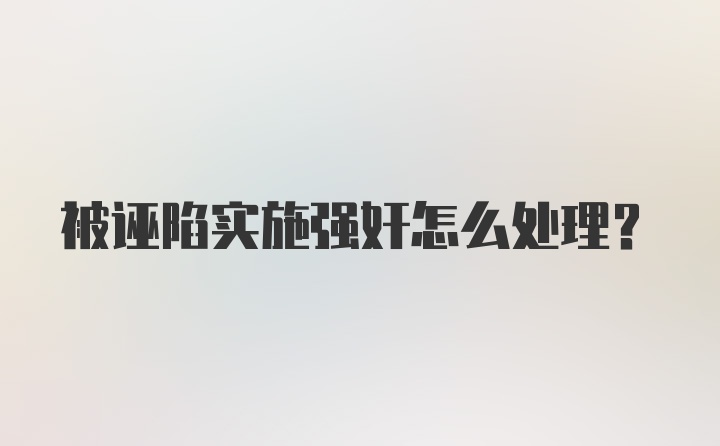 被诬陷实施强奸怎么处理？