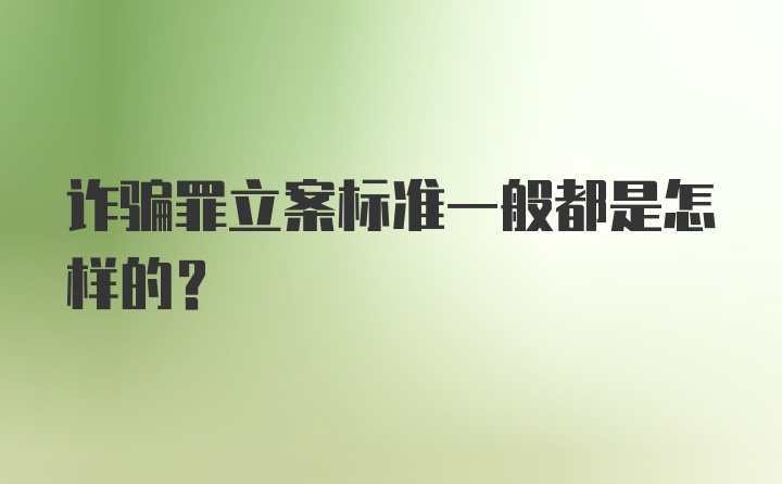 诈骗罪立案标准一般都是怎样的？