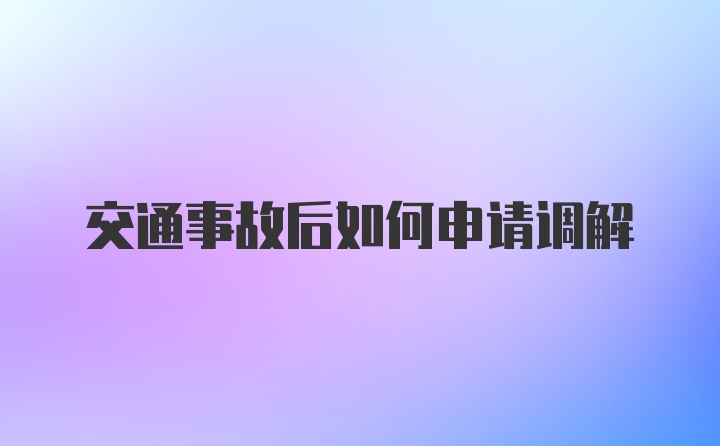 交通事故后如何申请调解