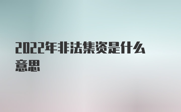 2022年非法集资是什么意思