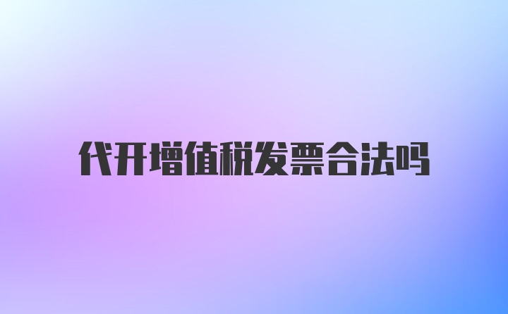 代开增值税发票合法吗