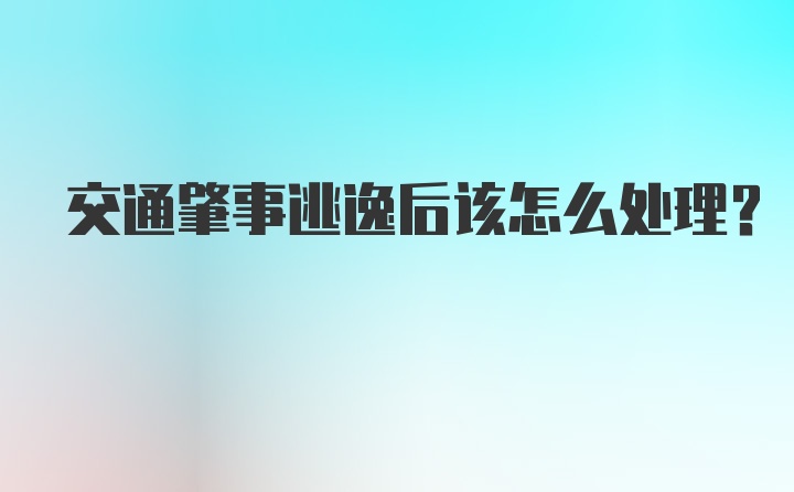 交通肇事逃逸后该怎么处理?