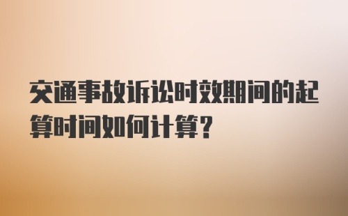 交通事故诉讼时效期间的起算时间如何计算？