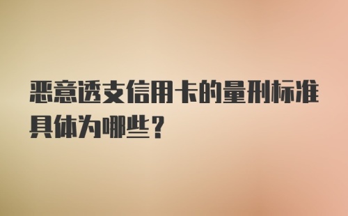 恶意透支信用卡的量刑标准具体为哪些？