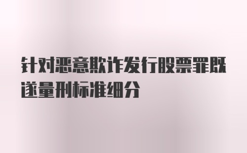 针对恶意欺诈发行股票罪既遂量刑标准细分