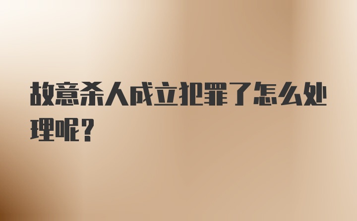 故意杀人成立犯罪了怎么处理呢？