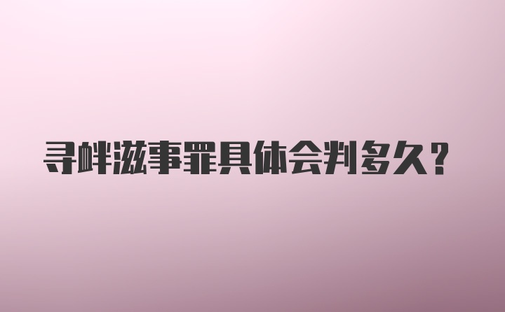 寻衅滋事罪具体会判多久？