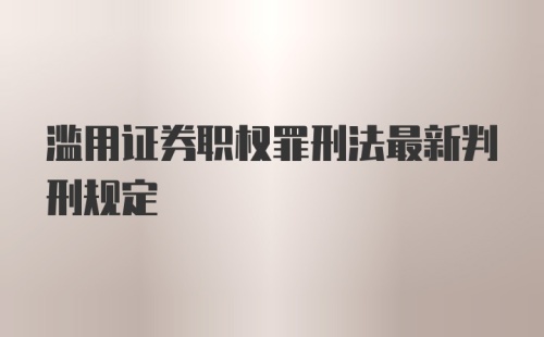 滥用证券职权罪刑法最新判刑规定