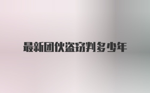 最新团伙盗窃判多少年