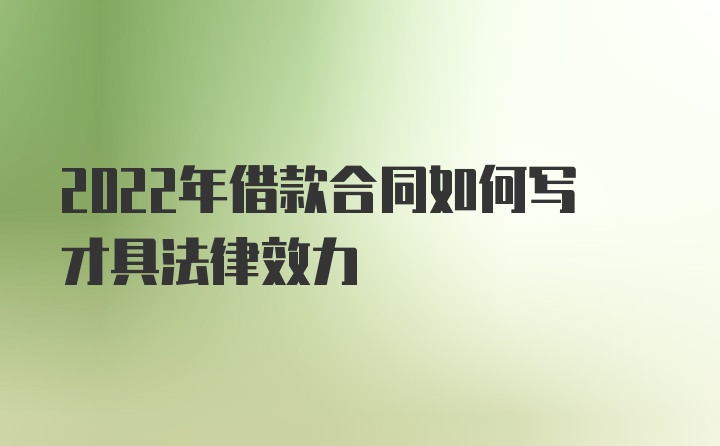 2022年借款合同如何写才具法律效力