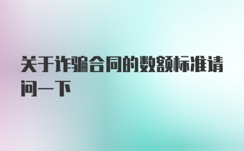 关于诈骗合同的数额标准请问一下