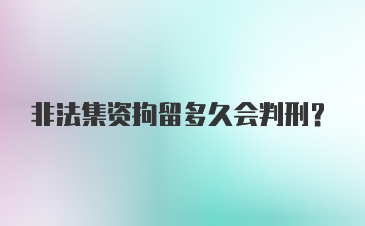 非法集资拘留多久会判刑？