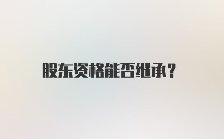 股东资格能否继承？