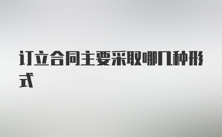 订立合同主要采取哪几种形式