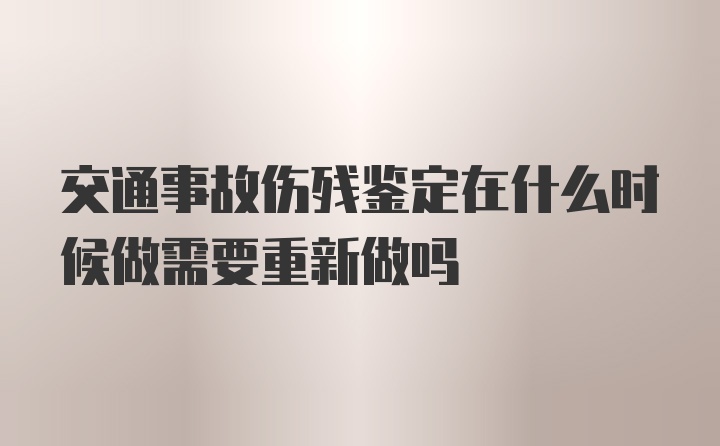 交通事故伤残鉴定在什么时候做需要重新做吗