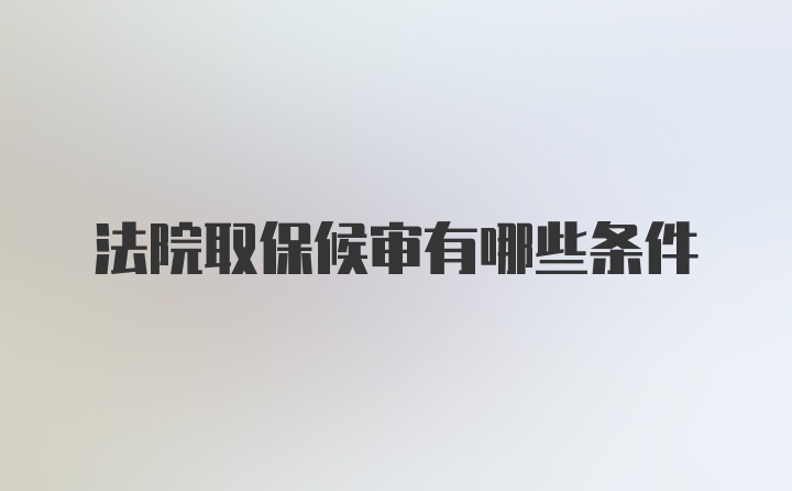 法院取保候审有哪些条件